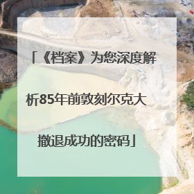 《档案》为您深度解析85年前敦刻尔克大撤退成功的密码
